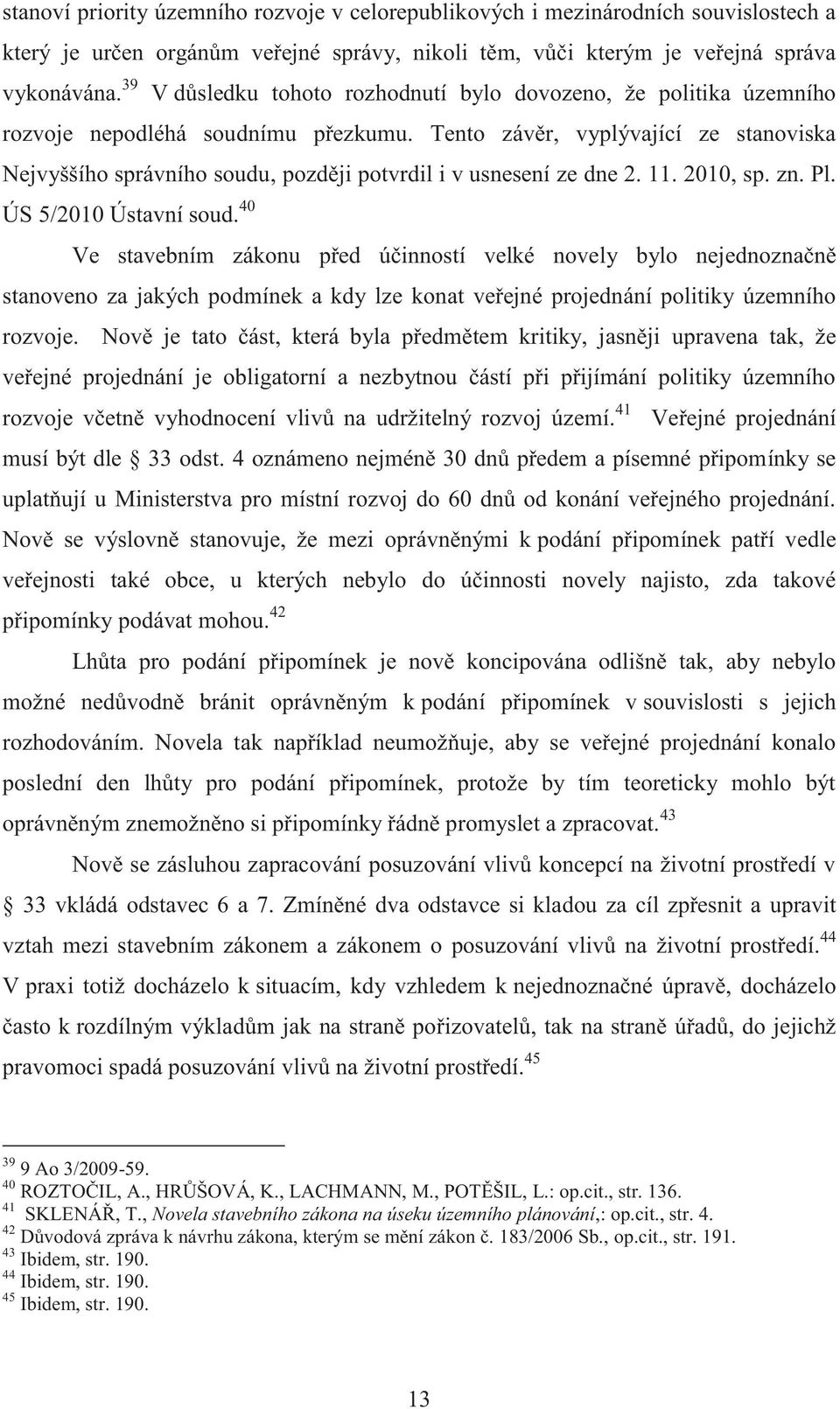 Tento závěr, vyplývající ze stanoviska Nejvyššího správního soudu, později potvrdil i v usnesení ze dne 2. 11. 2010, sp. zn. Pl. ÚS 5/2010 Ústavní soud.
