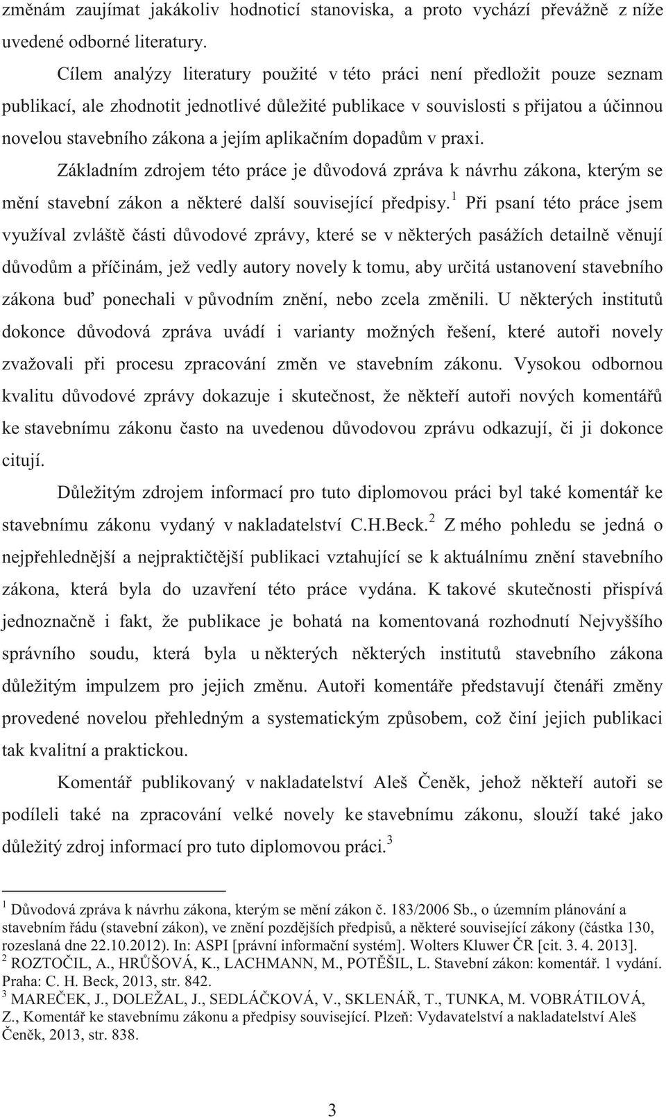 aplikačním dopadům v praxi. Základním zdrojem této práce je důvodová zpráva k návrhu zákona, kterým se mění stavební zákon a některé další související předpisy.