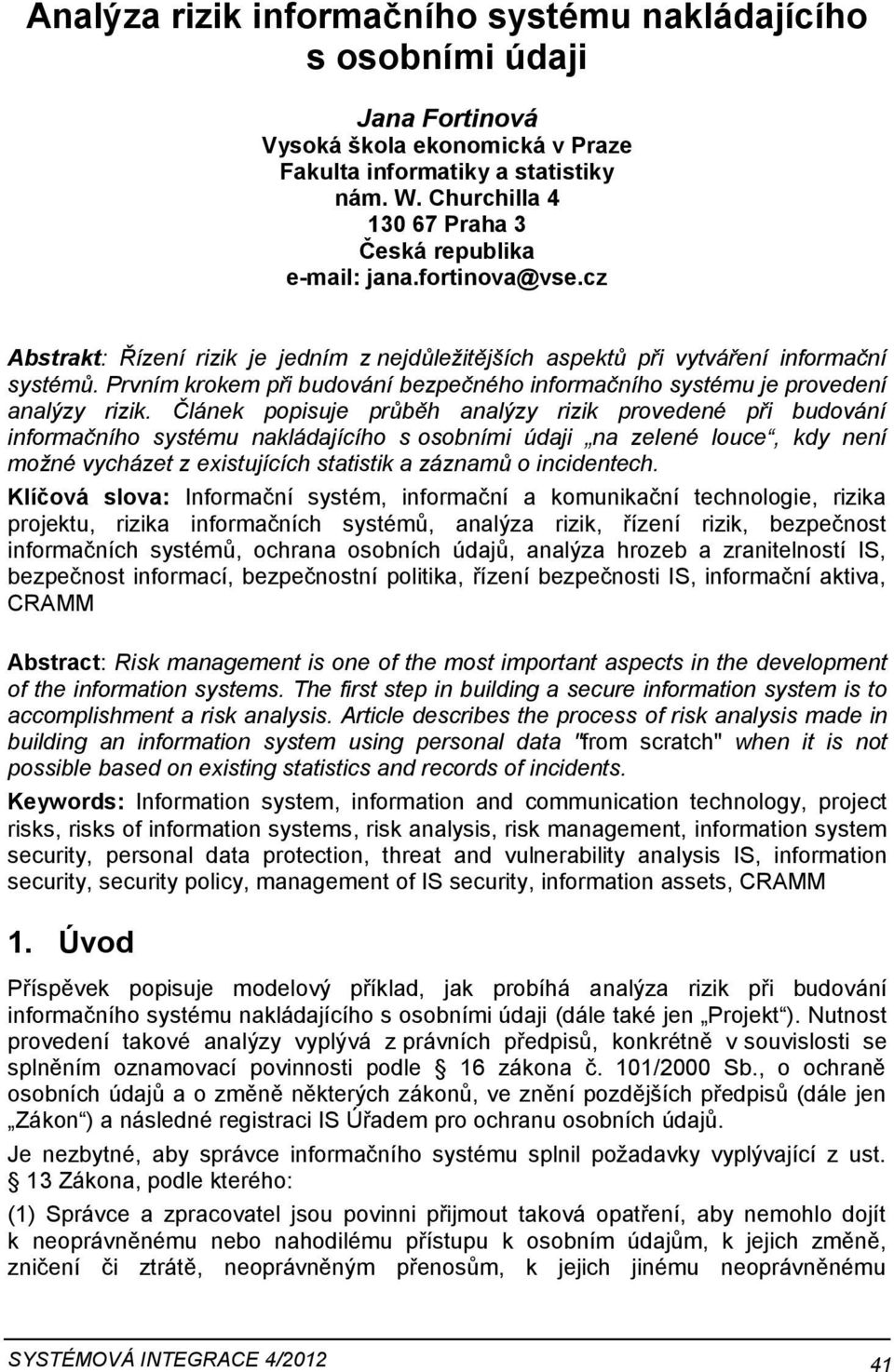 Prvním krokem při budování bezpečného informačního systému je provedení analýzy rizik.