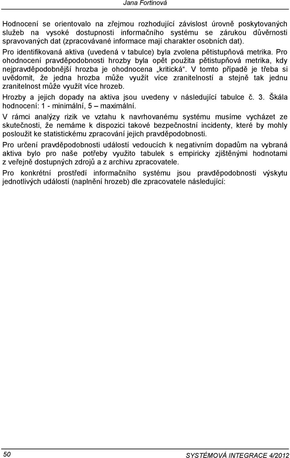 Pro ohodnocení pravděpodobnosti hrozby byla opět použita pětistupňová metrika, kdy nejpravděpodobnější hrozba je ohodnocena kritická.