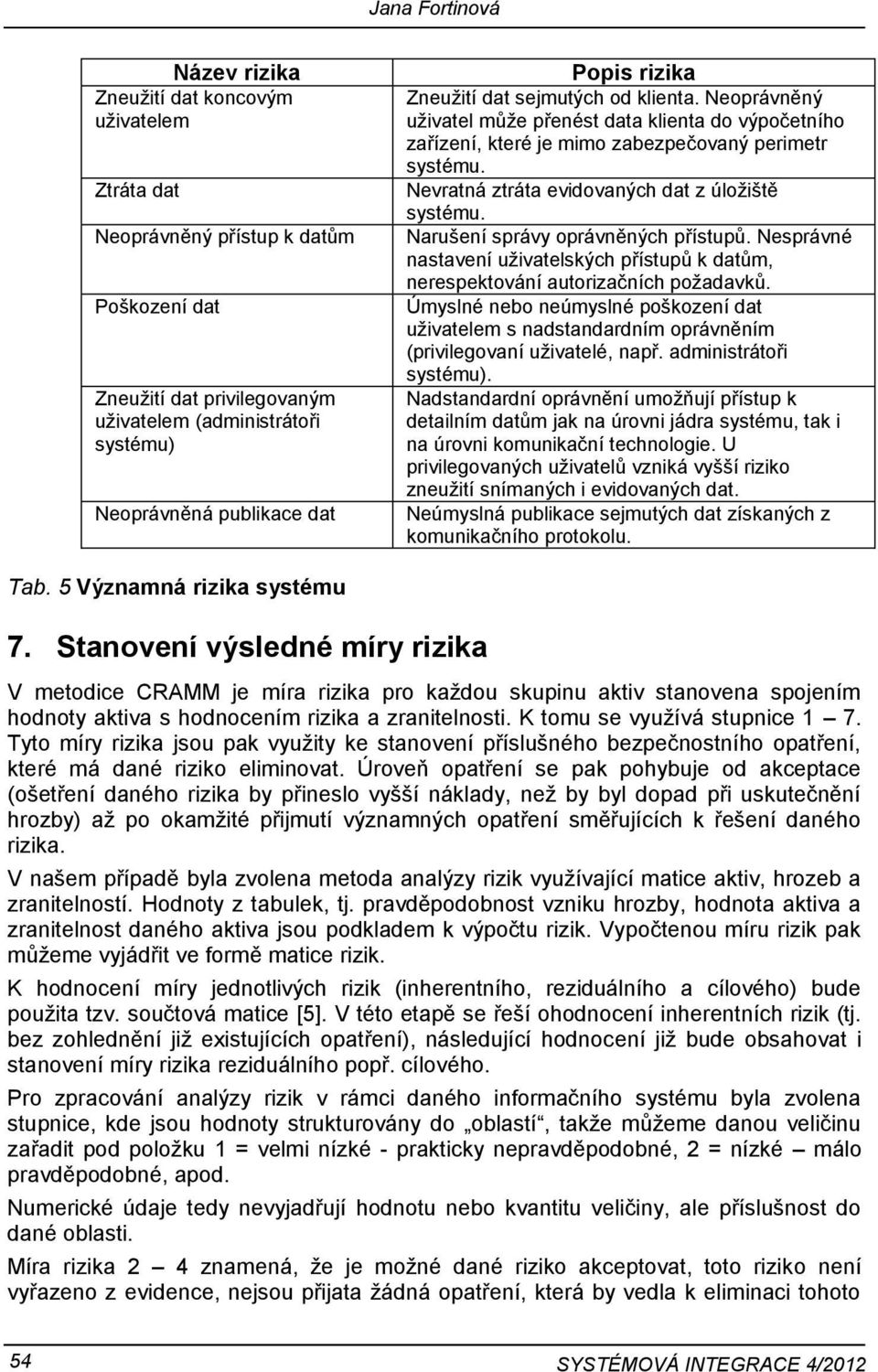 Nevratná ztráta evidovaných dat z úložiště systému. Narušení správy oprávněných přístupů. Nesprávné nastavení uživatelských přístupů k datům, nerespektování autorizačních požadavků.
