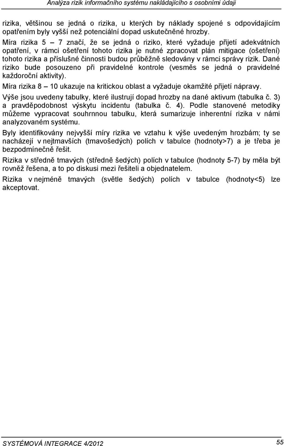 Míra rizika značí, že se jedná o riziko, které vyžaduje přijetí adekvátních opatření, v rámci ošetření tohoto rizika je nutné zpracovat plán mitigace (ošetření) tohoto rizika a příslušné činnosti