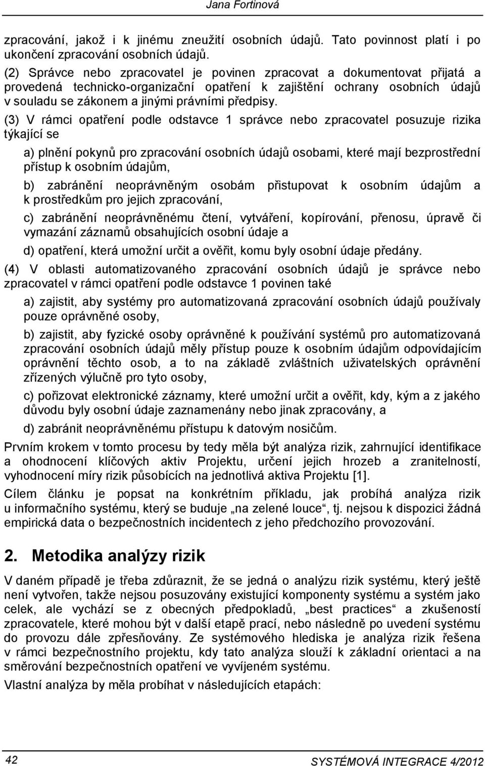 (3) V rámci opatření podle odstavce 1 správce nebo zpracovatel posuzuje rizika týkající se a) plnění pokynů pro zpracování osobních údajů osobami, které mají bezprostřední přístup k osobním údajům,