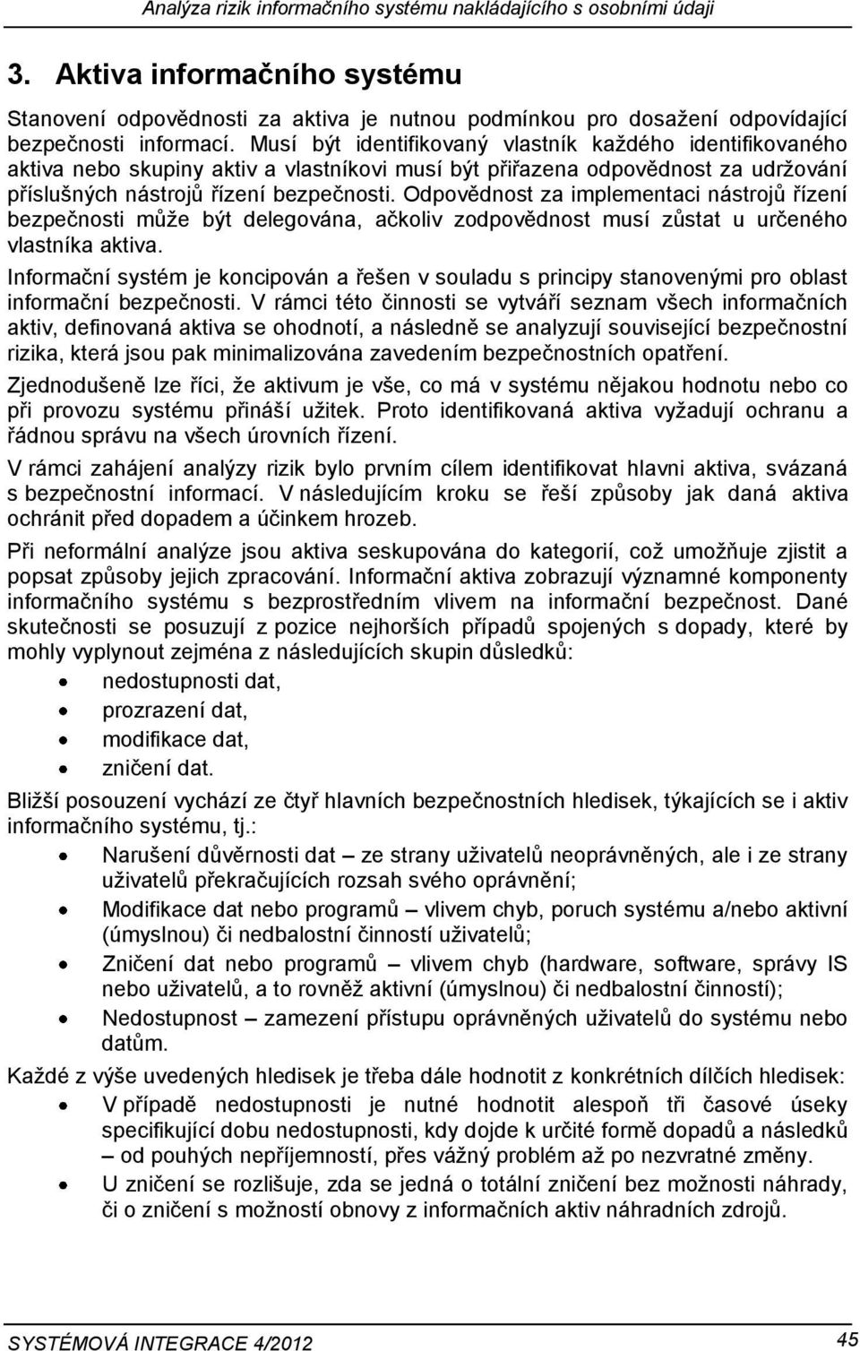 Odpovědnost za implementaci nástrojů řízení bezpečnosti může být delegována, ačkoliv zodpovědnost musí zůstat u určeného vlastníka aktiva.
