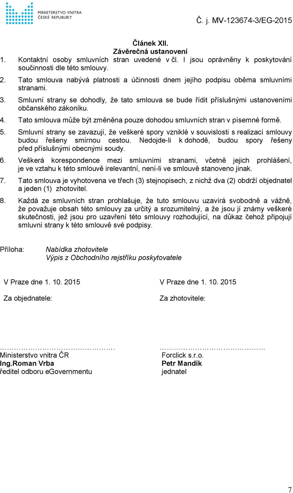 Tato smlouva může být změněna pouze dohodou smluvních stran v písemné formě. 5. Smluvní strany se zavazují, že veškeré spory vzniklé v souvislosti s realizací smlouvy budou řešeny smírnou cestou.