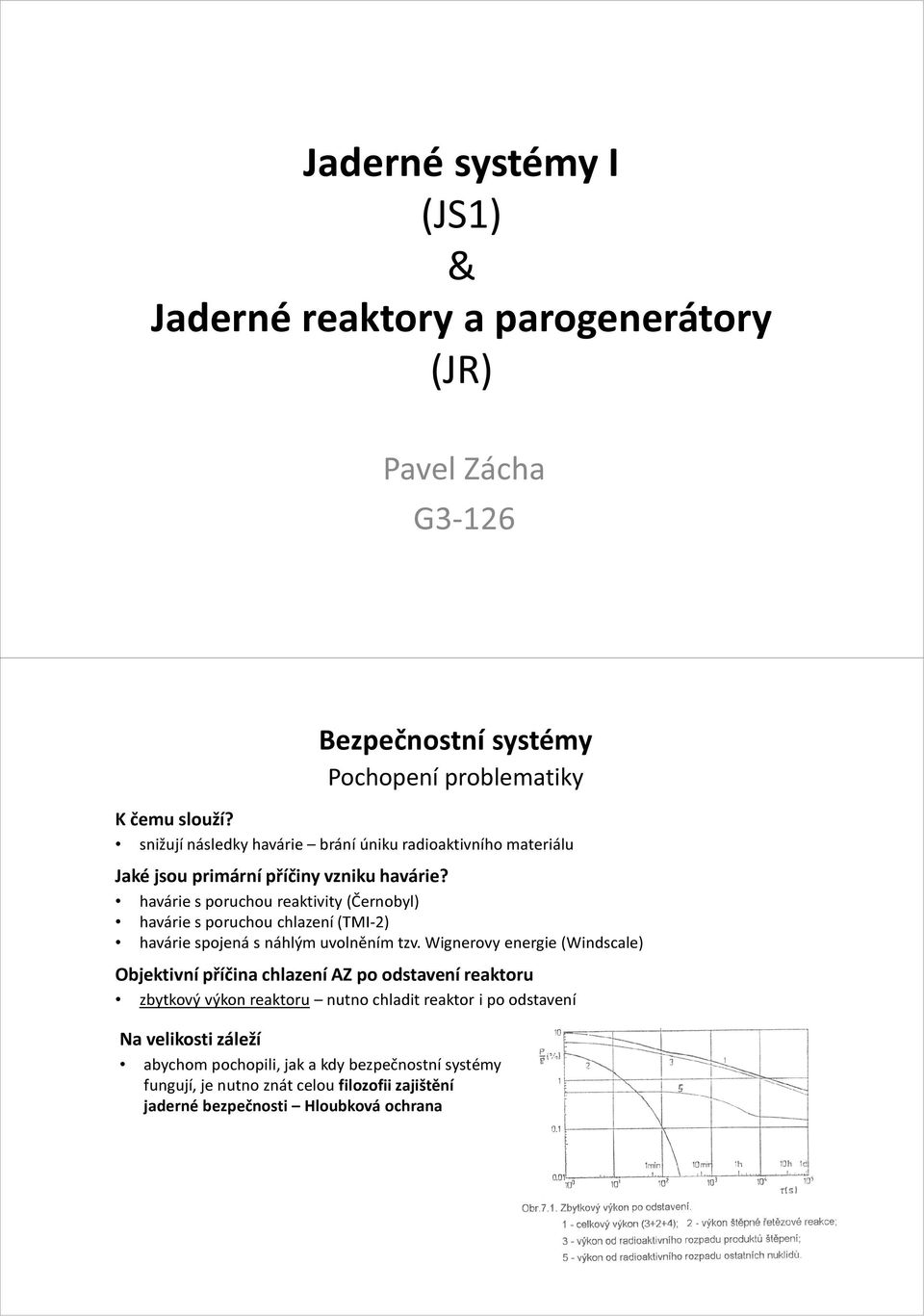 havárie s poruchou reaktivity (Černobyl) havárie s poruchou chlazení (TMI-2) havárie spojená s náhlým uvolněním tzv.