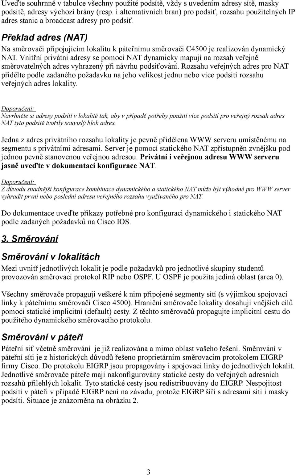 Překlad adres (NAT) Na směrovači připojujícím lokalitu k páteřnímu směrovači C4500 je realizován dynamický NAT.
