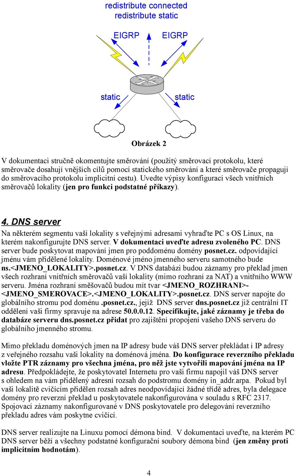 DNS server Na některém segmentu vaší lokality s veřejnými adresami vyhraďte PC s OS Linux, na kterém nakonfigurujte DNS server. V dokumentaci uveďte adresu zvoleného PC.