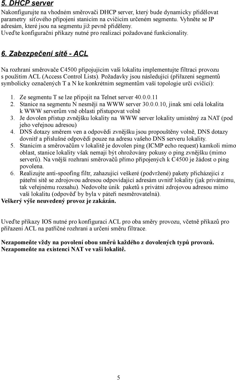 Zabezpečení sítě - ACL Na rozhraní směrovače C4500 připojujícím vaši lokalitu implementujte filtraci provozu s použitím ACL (Access Control Lists).
