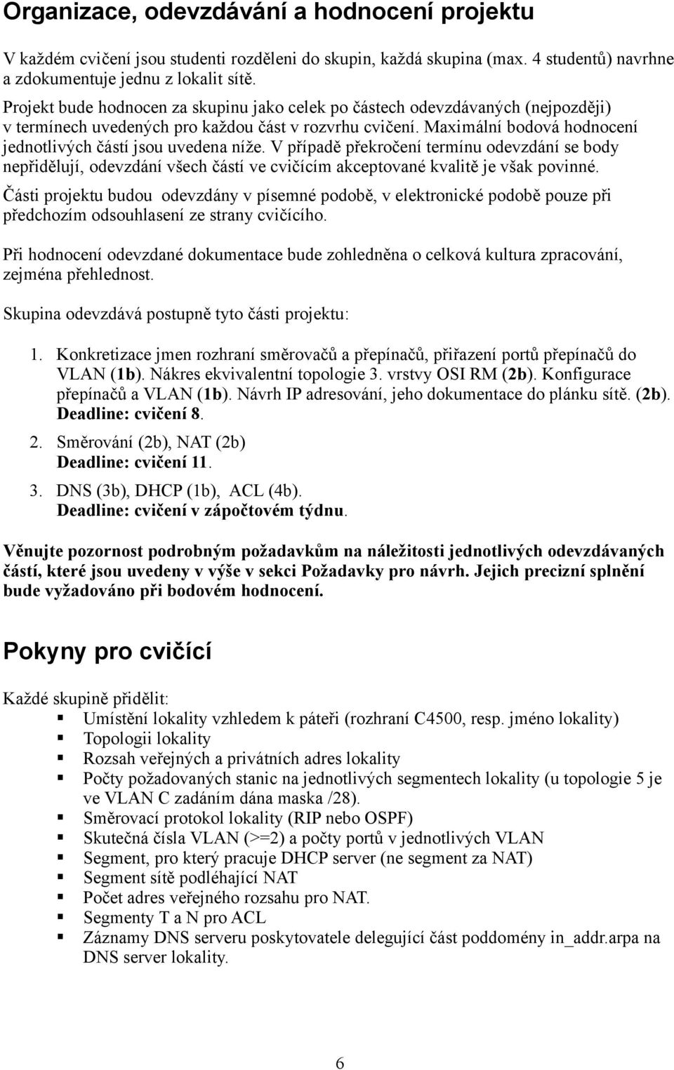 Maximální bodová hodnocení jednotlivých částí jsou uvedena níže. V případě překročení termínu odevzdání se body nepřidělují, odevzdání všech částí ve cvičícím akceptované kvalitě je však povinné.