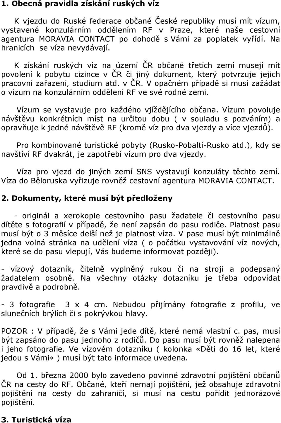 K získání ruských víz na území ČR občané třetích zemí musejí mít povolení k pobytu cizince v ČR či jiný dokument, který potvrzuje jejich pracovní zařazení, studium atd. v ČR. V opačném případě si musí zažádat o vízum na konzulárním oddělení RF ve své rodné zemi.