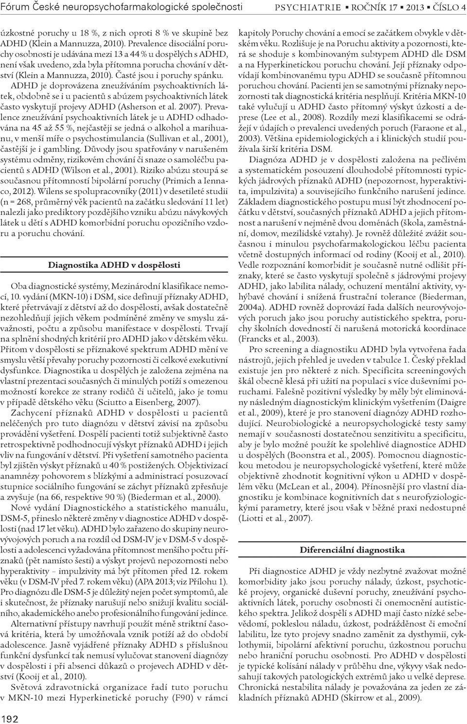 Èasté jsou i poruchy spánku. ADHD je doprovázena zneužíváním psychoaktivních látek, obdobnì se i u pacientù s abúzem psychoaktivních látek èasto vyskytují projevy ADHD (Asherson et al. 2007).