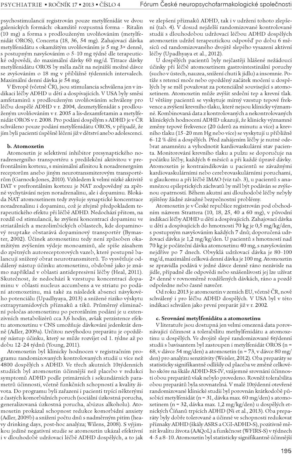 Zahajovací dávka metylfenidátu s okamžitým uvolòováním je 5 mg 3 dennì, s postupným navyšováním o 5 10 mg týdnì dle terapeutické odpovìdi, do maximální dávky 60 mg/d.