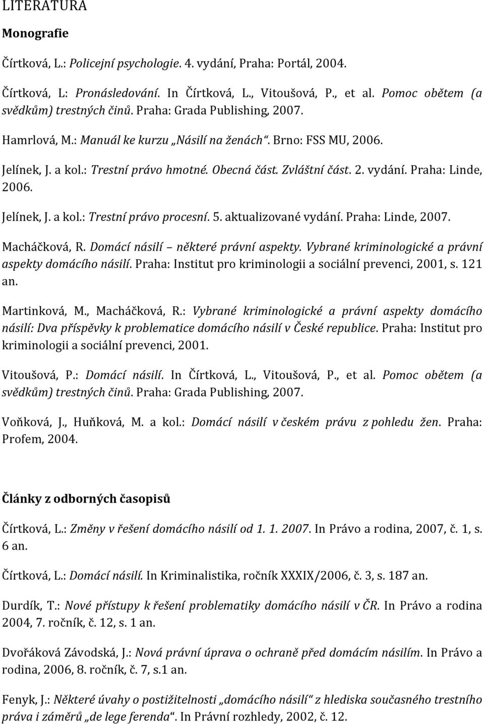 Jelínek, J. a kol.: Trestní právo procesní. 5. aktualizované vydání. Praha: Linde, 2007. Macháčková, R. Domácí násilí některé právní aspekty. Vybrané kriminologické a právní aspekty domácího násilí.