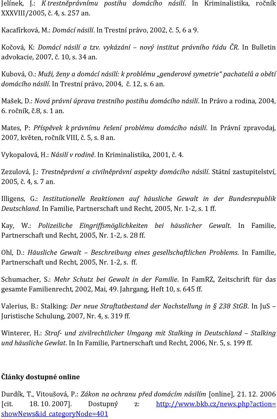 : Muži, ženy a domácí násilí: k problému genderové symetrie pachatelů a obětí domácího násilí. In Trestní právo, 2004, č. 12, s. 6 an. Mašek, D.: Nová právní úprava trestního postihu domácího násilí.