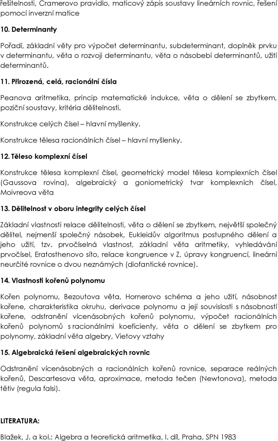 Přirozená, celá, racionální čísla Peanova aritmetika, princip matematické indukce, věta o dělení se zbytkem, poziční soustavy, kritéria dělitelnosti. Konstrukce celých čísel hlavní myšlenky.