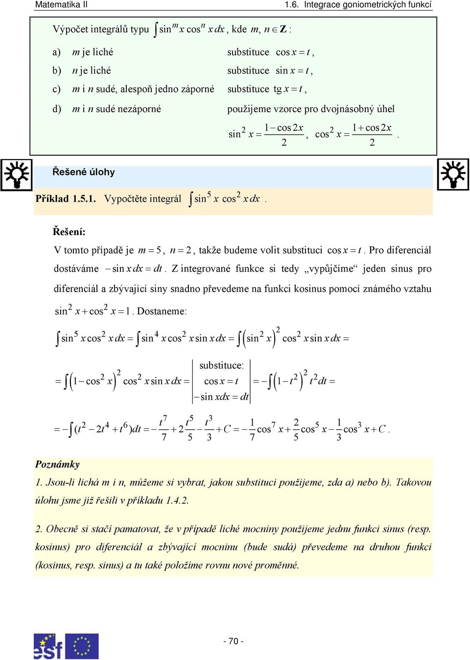 použijeme vzorce pro dvojnásobný úhel =, + =. Řešené úlohy Příklad.5.. Vypočěe inegrál 5 d. Řešení: V omo případě je m = 5, n =, akže budeme voli subsiuci =. Pro diferenciál dosáváme d = d.