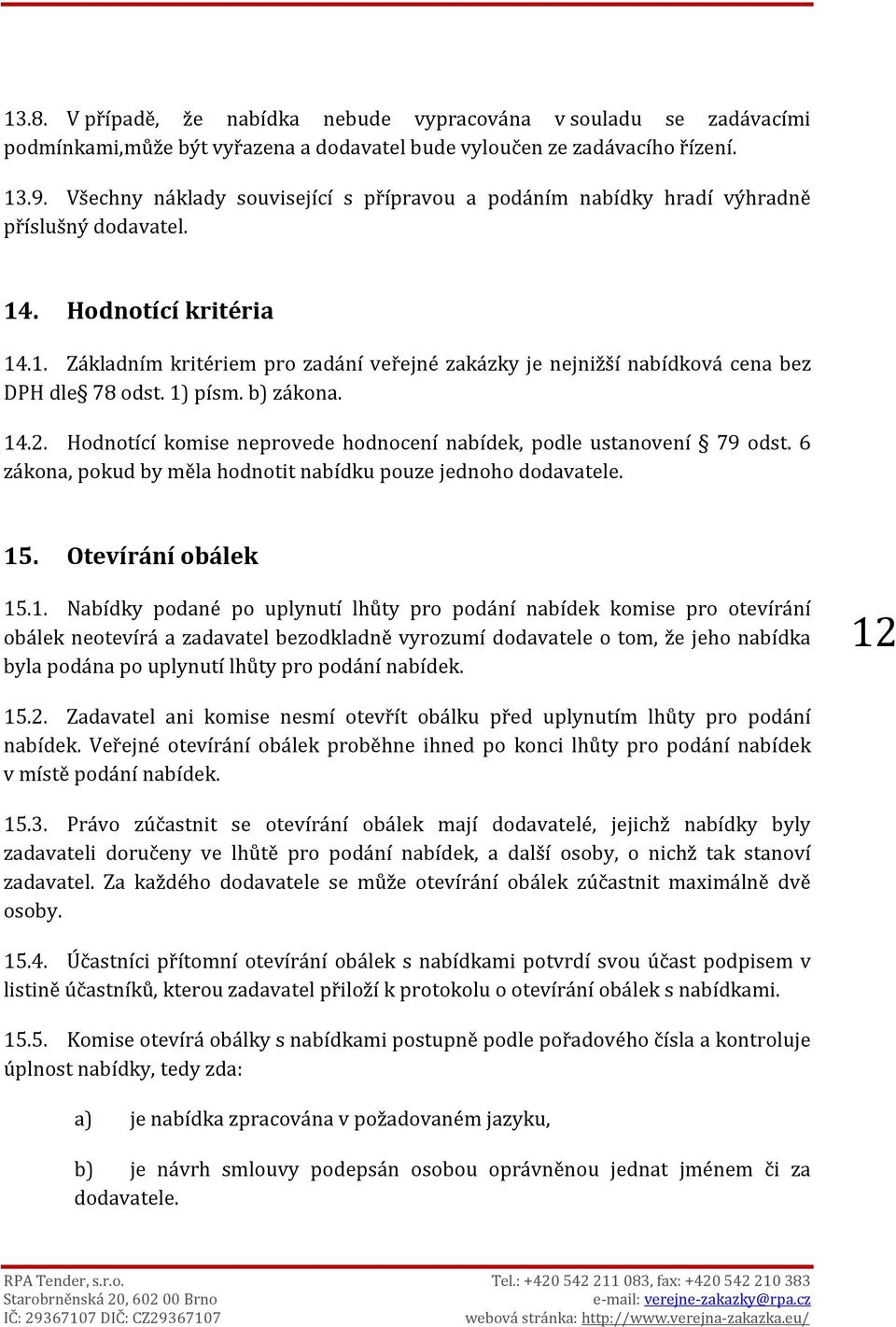 1) písm. b) zákona. 14.2. Hodnotící komise neprovede hodnocení nabídek, podle ustanovení 79 odst. 6 zákona, pokud by měla hodnotit nabídku pouze jednoho dodavatele. 15. Otevírání obálek 15.1. Nabídky