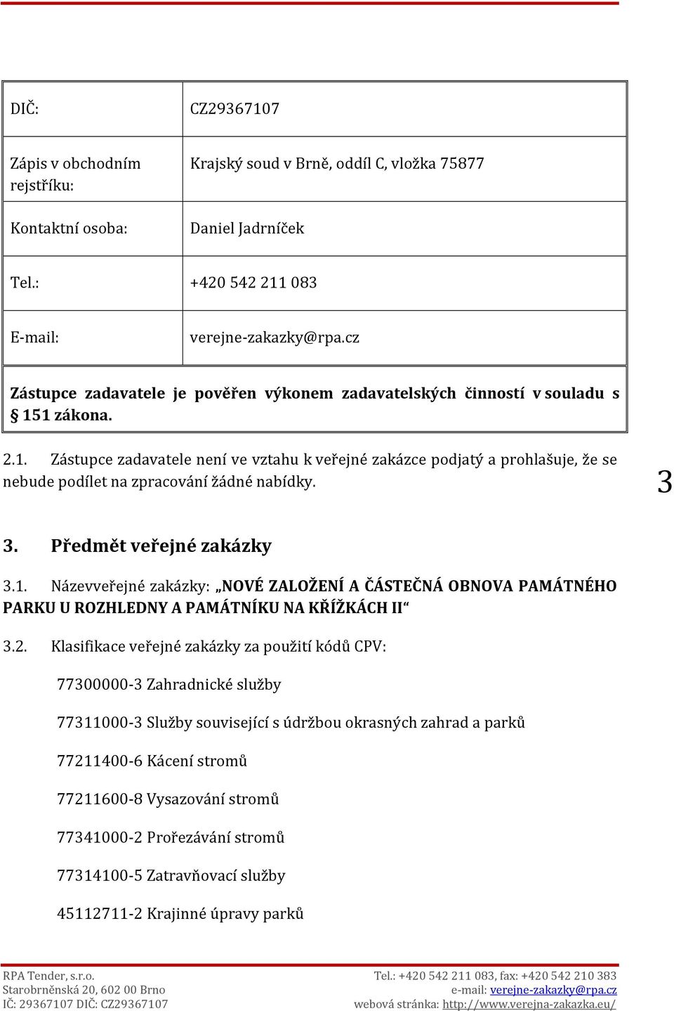 1 zákona. 2.1. Zástupce zadavatele není ve vztahu k veřejné zakázce podjatý a prohlašuje, že se nebude podílet na zpracování žádné nabídky. 3 3. Předmět veřejné zakázky 3.1. Názevveřejné zakázky: NOVÉ ZALOŽENÍ A ČÁSTEČNÁ OBNOVA PAMÁTNÉHO PARKU U ROZHLEDNY A PAMÁTNÍKU NA KŘÍŽKÁCH II 3.