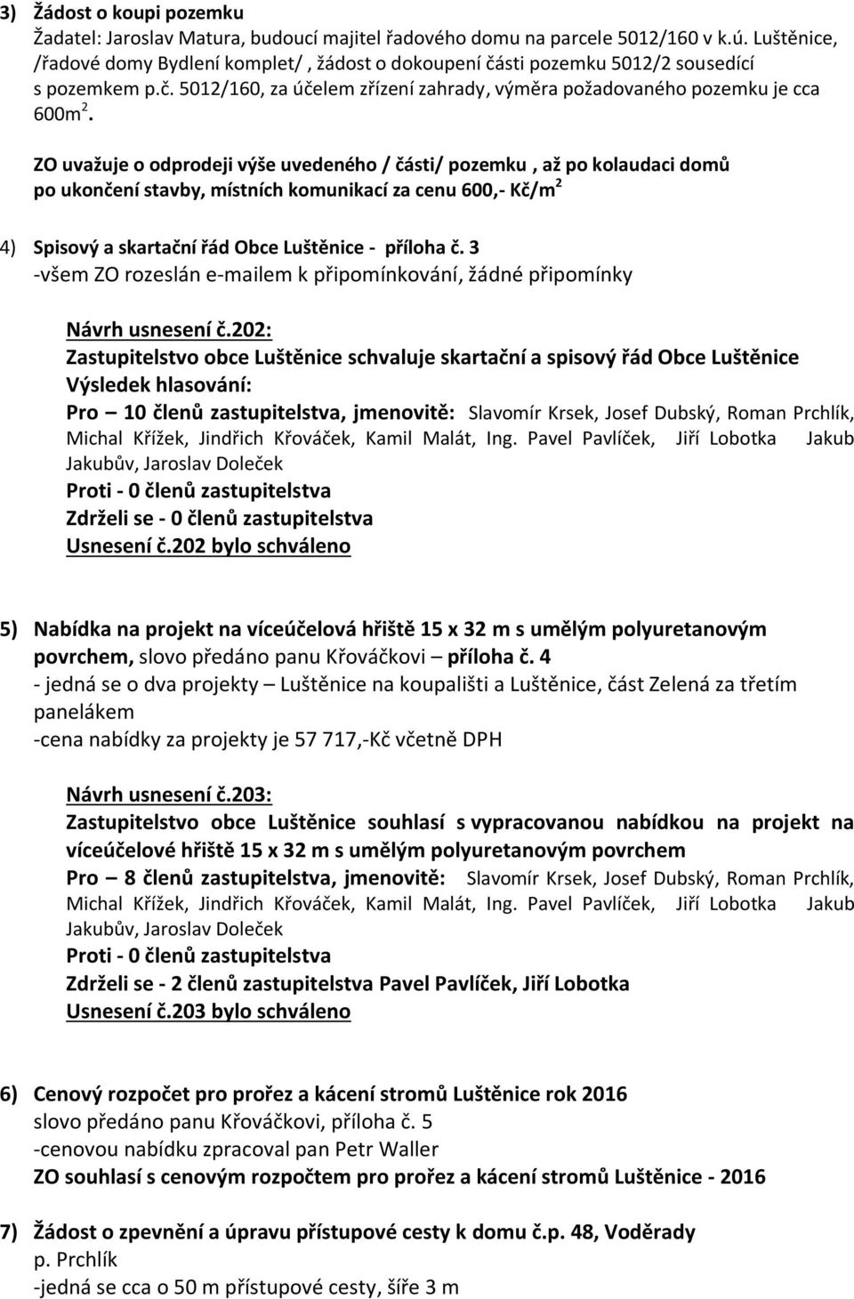 ZO uvažuje o odprodeji výše uvedeného / části/ pozemku, až po kolaudaci domů po ukončení stavby, místních komunikací za cenu 600,- Kč/m 2 4) Spisový a skartační řád Obce Luštěnice - příloha č.