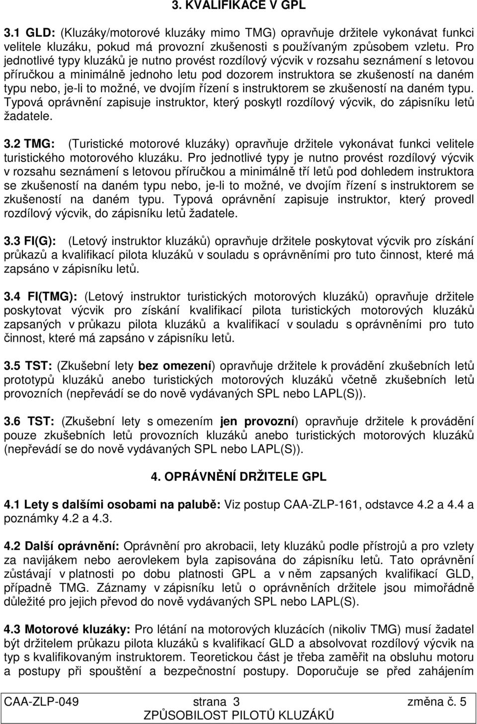 možné, ve dvojím řízení s instruktorem se zkušeností na daném typu. Typová oprávnění zapisuje instruktor, který poskytl rozdílový výcvik, do zápisníku letů žadatele. 3.