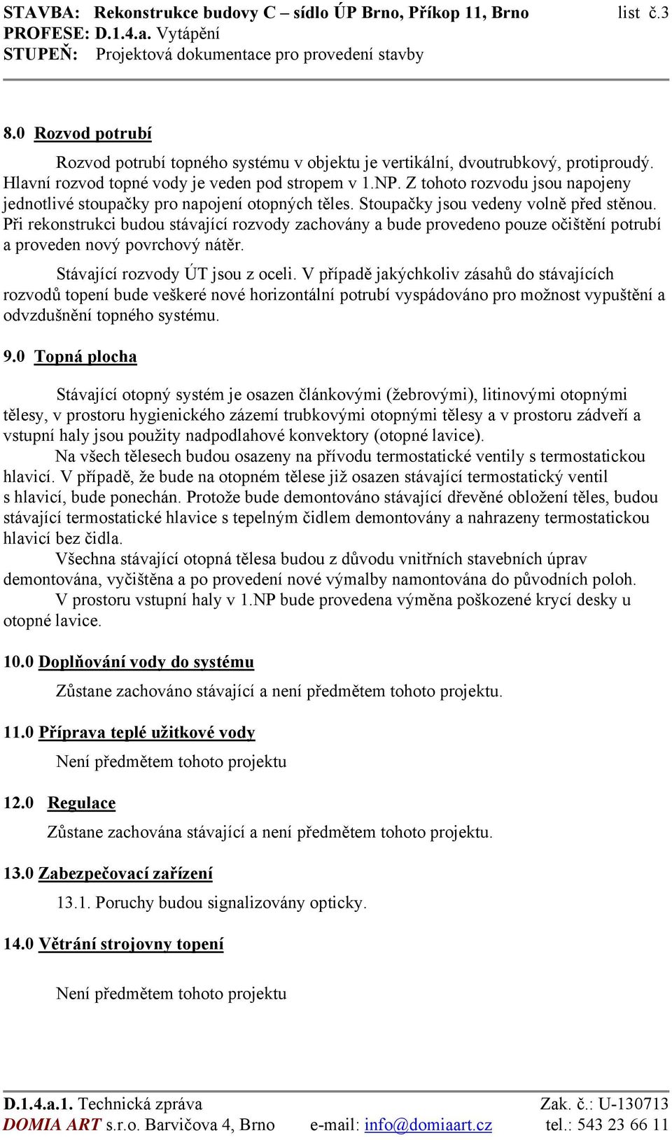 Při rekonstrukci budou stávající rozvody zachovány a bude provedeno pouze očištění potrubí a proveden nový povrchový nátěr. Stávající rozvody ÚT jsou z oceli.