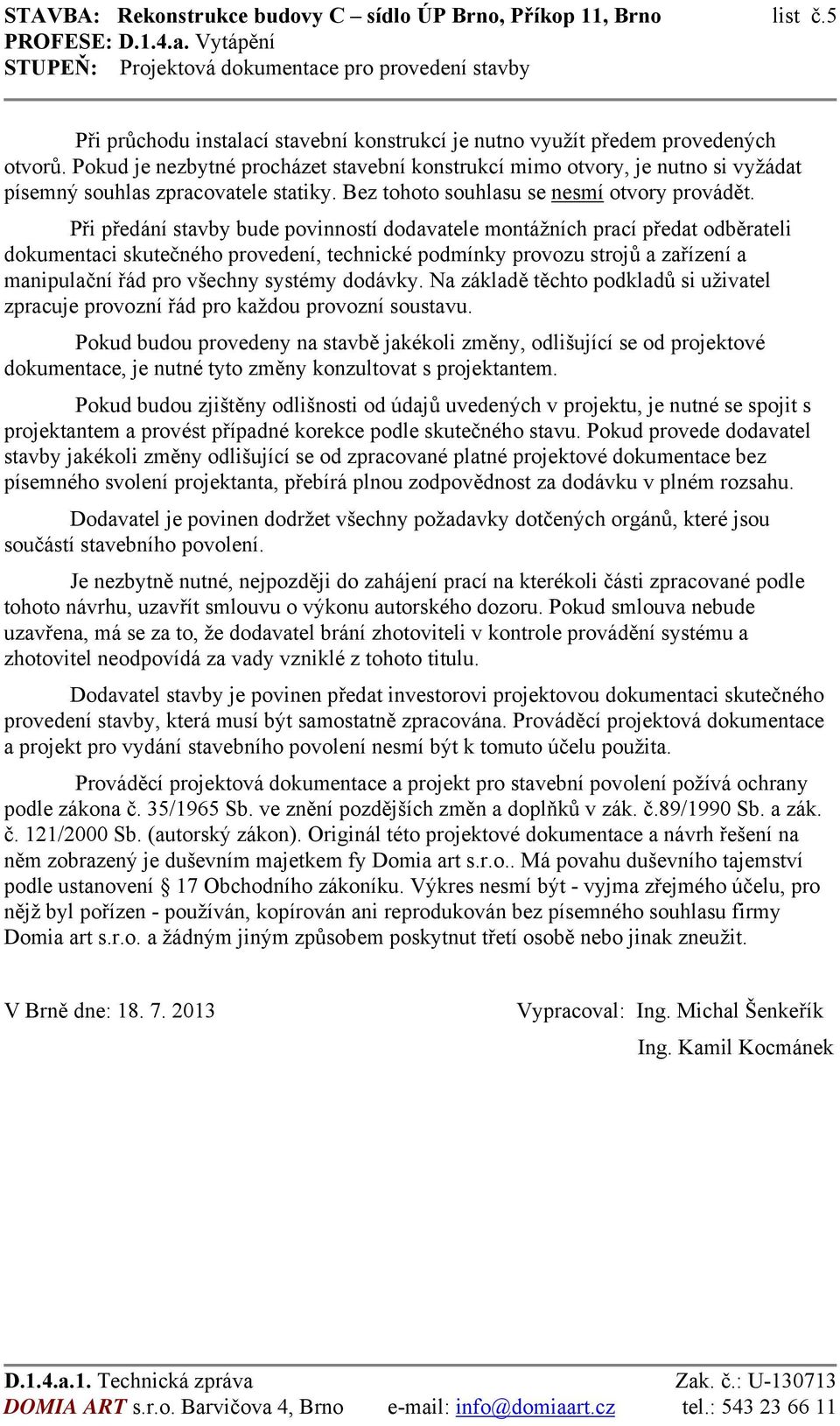 Při předání stavby bude povinností dodavatele montážních prací předat odběrateli dokumentaci skutečného provedení, technické podmínky provozu strojů a zařízení a manipulační řád pro všechny systémy