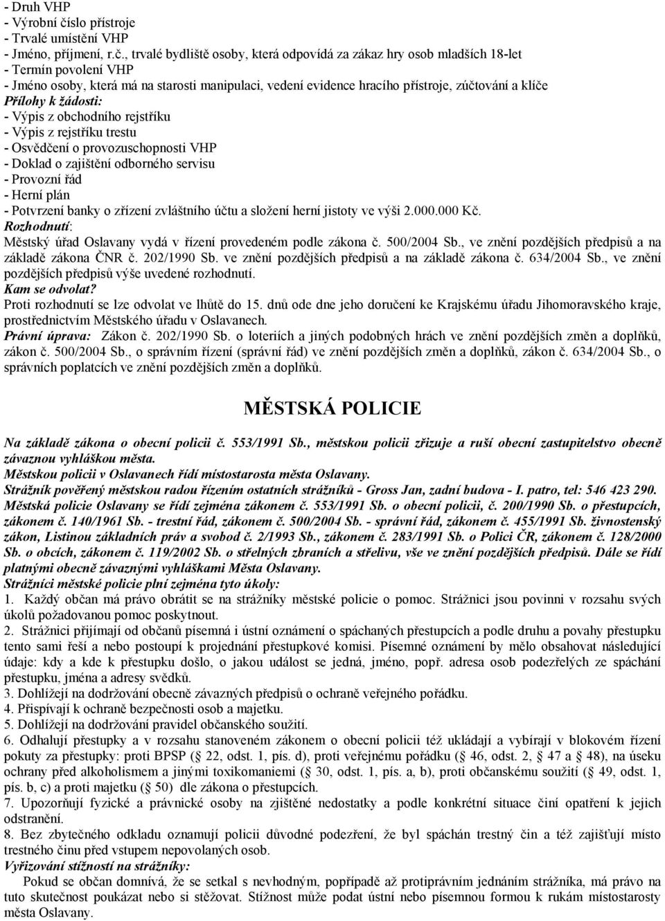 , trvalé bydliště osoby, která odpovídá za zákaz hry osob mladších 18-let - Termín povolení VHP - Jméno osoby, která má na starosti manipulaci, vedení evidence hracího přístroje, zúčtování a klíče