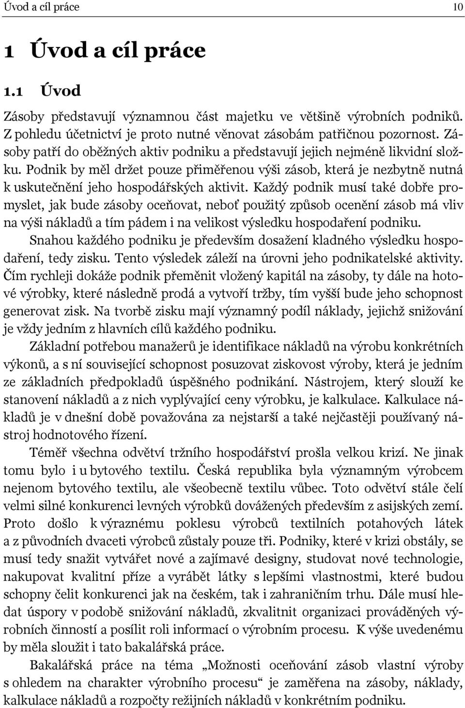 Každý podnik musí také dobře promyslet, jak bude zásoby oceňovat, neboť použitý způsob ocenění zásob má vliv na výši nákladů a tím pádem i na velikost výsledku hospodaření podniku.