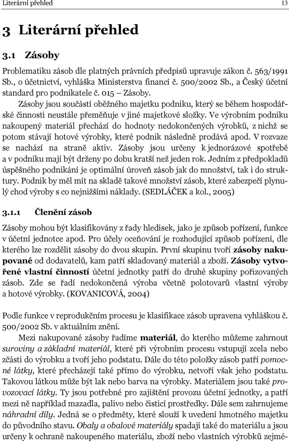 Ve výrobním podniku nakoupený materiál přechází do hodnoty nedokončených výrobků, z nichž se potom stávají hotové výrobky, které podnik následně prodává apod. V rozvaze se nachází na straně aktiv.