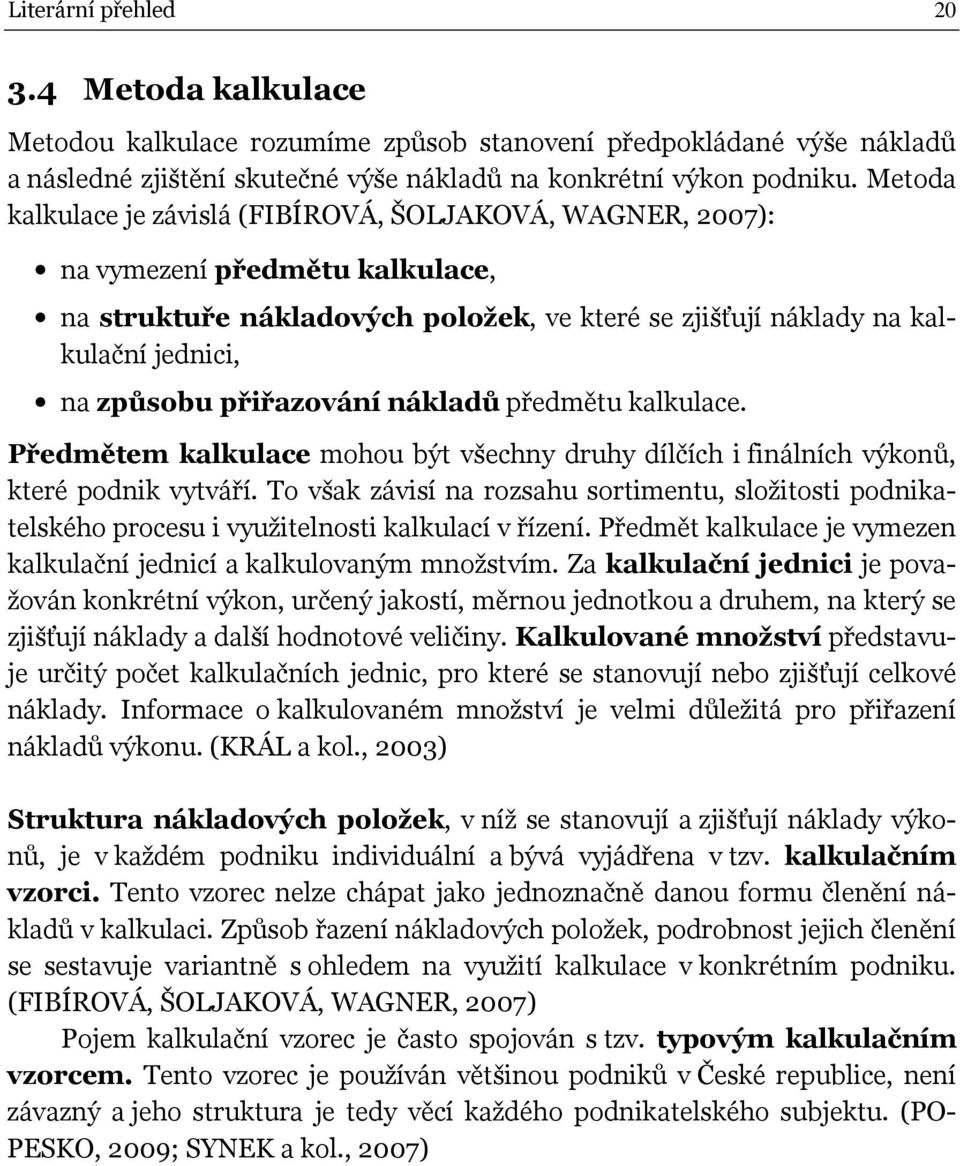 přiřazování nákladů předmětu kalkulace. Předmětem kalkulace mohou být všechny druhy dílčích i finálních výkonů, které podnik vytváří.