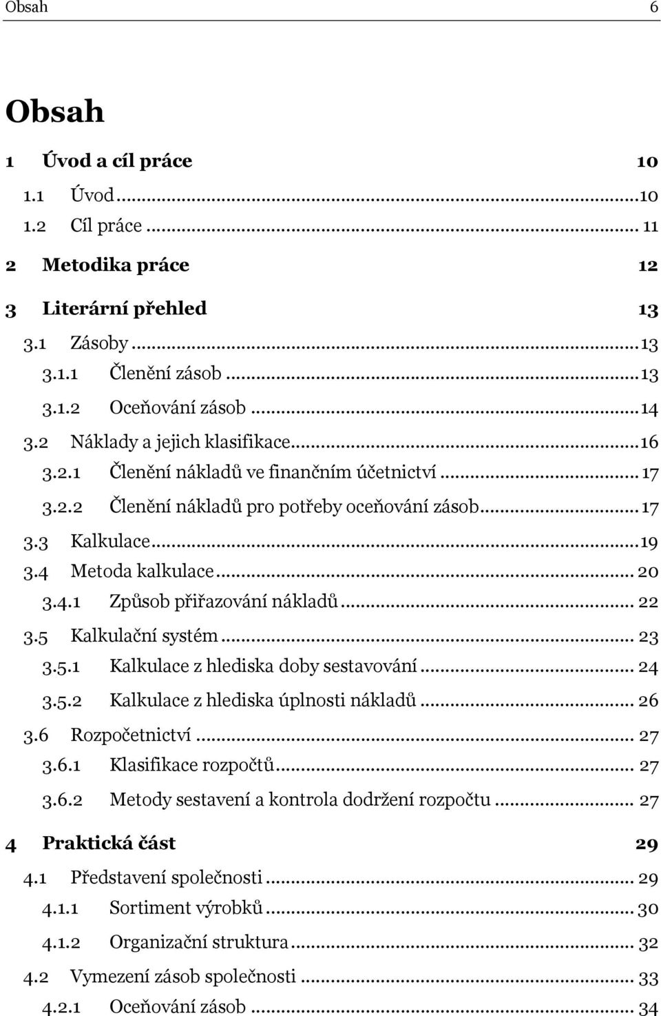.. 22 3.5 Kalkulační systém... 23 3.5.1 Kalkulace z hlediska doby sestavování... 24 3.5.2 Kalkulace z hlediska úplnosti nákladů... 26 3.6 Rozpočetnictví... 27 3.6.1 Klasifikace rozpočtů... 27 3.6.2 Metody sestavení a kontrola dodržení rozpočtu.
