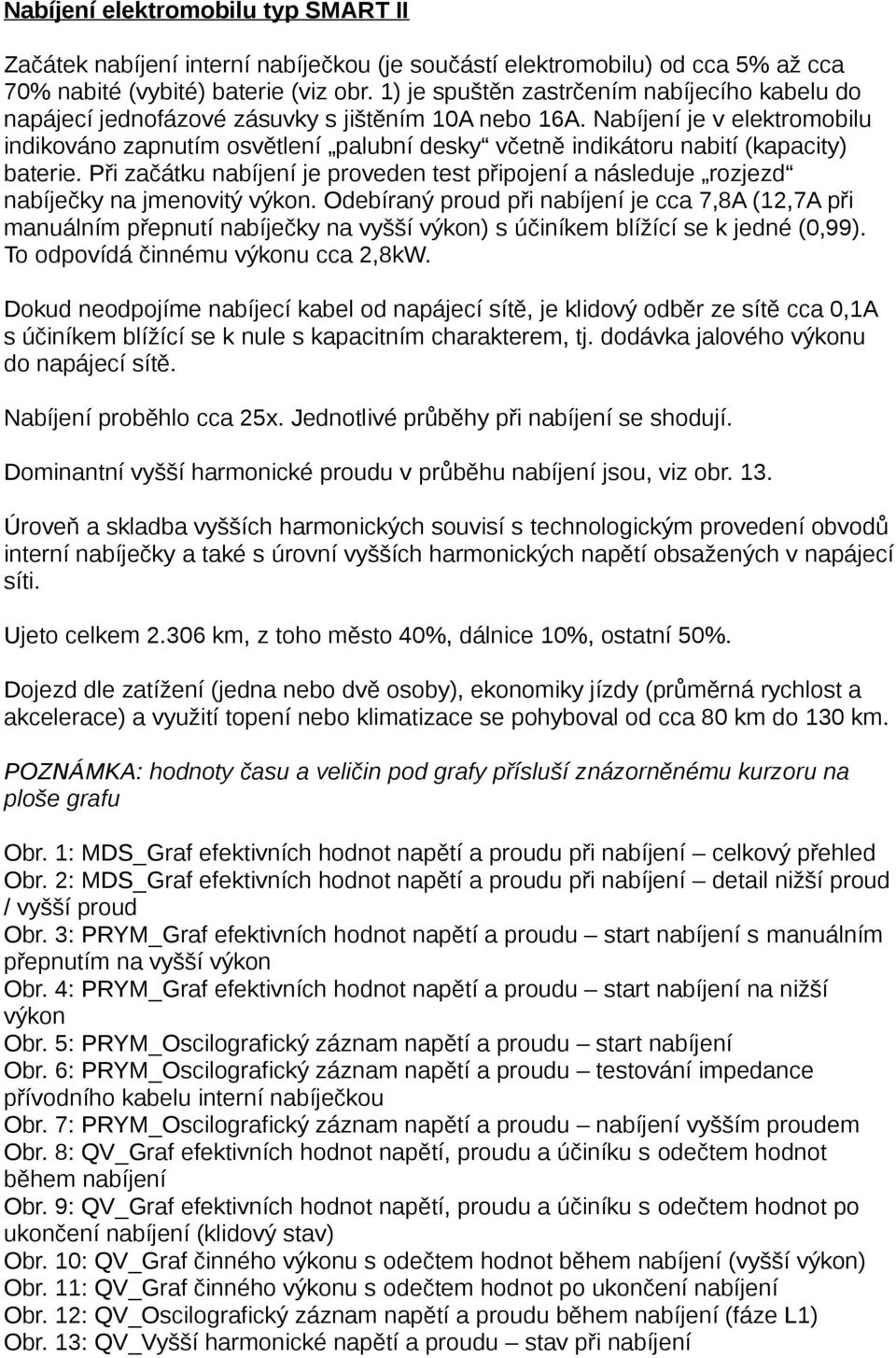 Nabíjení je v elektromobilu indikováno zapnutím osvětlení palubní desky včetně indikátoru nabití (kapacity) baterie.