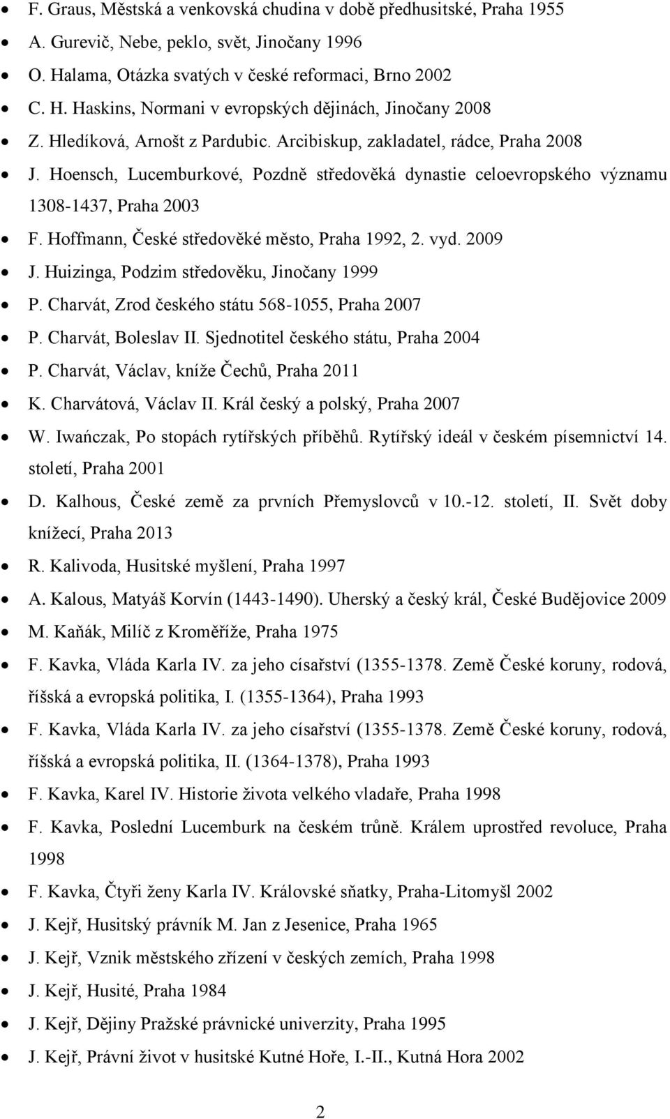 Hoffmann, České středověké město, Praha 1992, 2. vyd. 2009 J. Huizinga, Podzim středověku, Jinočany 1999 P. Charvát, Zrod českého státu 568-1055, Praha 2007 P. Charvát, Boleslav II.