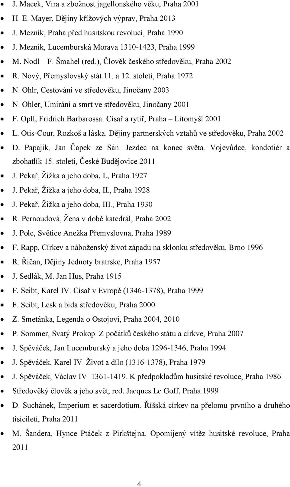 Ohlr, Cestování ve středověku, Jinočany 2003 N. Ohler, Umírání a smrt ve středověku, Jinočany 2001 F. Opll, Fridrich Barbarossa. Císař a rytíř, Praha Litomyšl 2001 L. Otis-Cour, Rozkoš a láska.