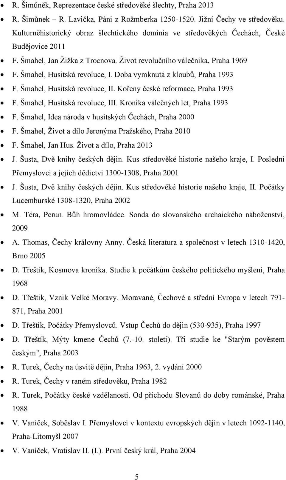 Doba vymknutá z kloubů, Praha 1993 F. Šmahel, Husitská revoluce, II. Kořeny české reformace, Praha 1993 F. Šmahel, Husitská revoluce, III. Kronika válečných let, Praha 1993 F.