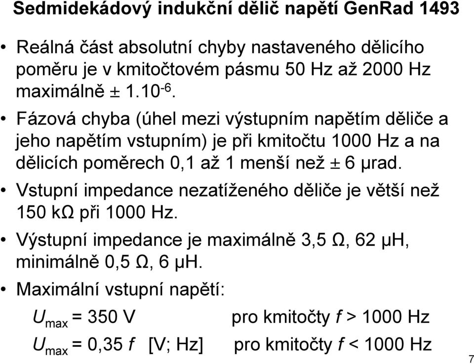 Fázová chyba (úhel mezi výstupním napětím děliče a jeho napětím vstupním) je při kmitočtu 1000 Hz a na dělicích poměrech 0,1 až 1 menší než ± 6