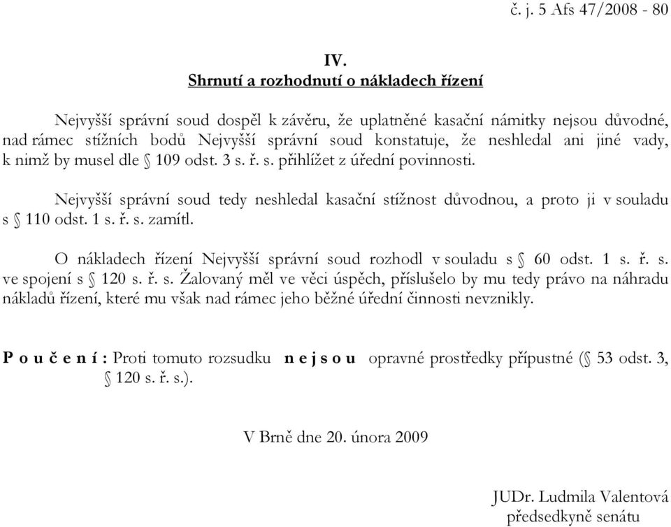 jiné vady, k nimž by musel dle 109 odst. 3 s. ř. s. přihlížet z úřední povinnosti. Nejvyšší správní soud tedy neshledal kasační stížnost důvodnou, a proto ji v souladu s 110 odst. 1 s. ř. s. zamítl.