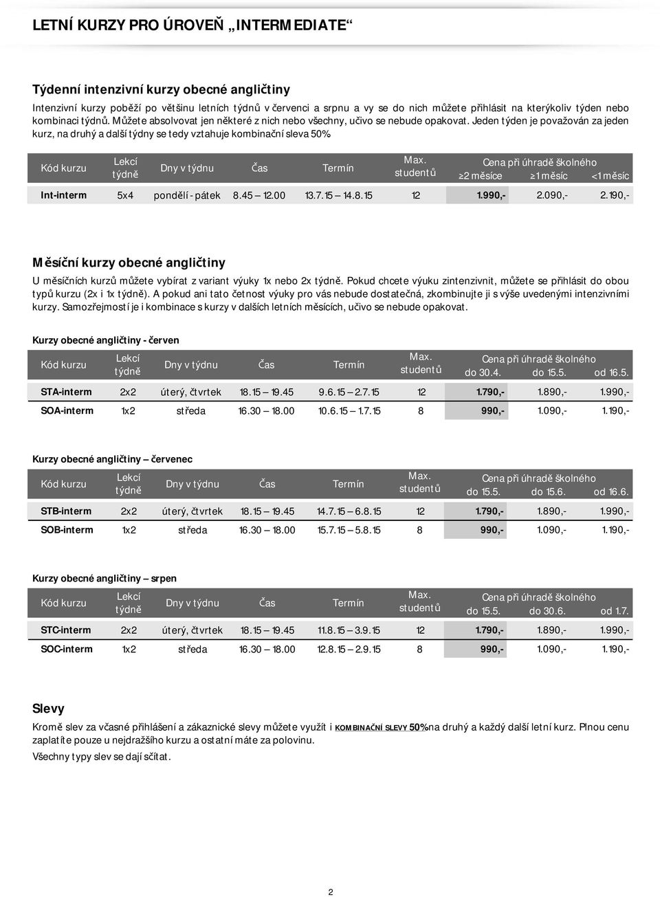 studentů 2 měsíce 1 měsíc <1 měsíc Int-interm 5x4 pondělí - pátek 8.45 12.00 13.7.15 14.8.15 12 1.990,- 2.090,- 2.190,- U měsíčních kurzů můžete vybírat z variant výuky 1x nebo 2x.