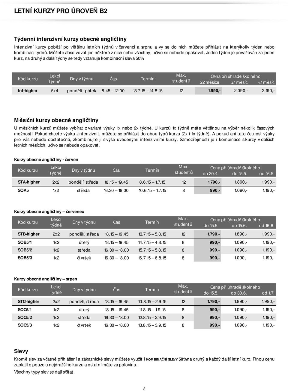 studentů 2 měsíce 1 měsíc <1 měsíc Int-higher 5x4 pondělí - pátek 8.45 12.00 13.7.15 14.8.15 12 1.990,- 2.090,- 2.190,- U měsíčních kurzů můžete vybírat z variant výuky 1x nebo 2x.