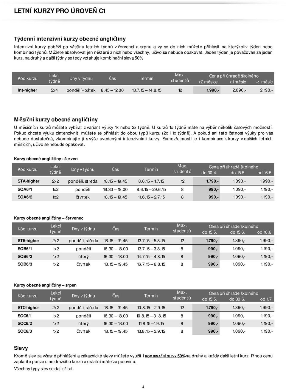 studentů 2 měsíce 1 měsíc <1 měsíc Int-higher 5x4 pondělí - pátek 8.45 12.00 13.7.15 14.8.15 12 1.990,- 2.090,- 2.190,- U měsíčních kurzů můžete vybírat z variant výuky 1x nebo 2x.