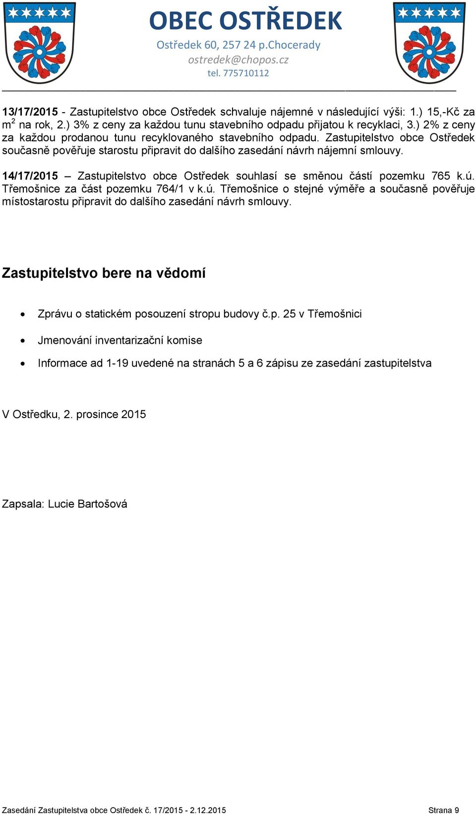 14/17/2015 Zastupitelstvo obce Ostředek souhlasí se směnou částí pozemku 765 k.ú. Třemošnice za část pozemku 764/1 v k.ú. Třemošnice o stejné výměře a současně pověřuje místostarostu připravit do dalšího zasedání návrh smlouvy.