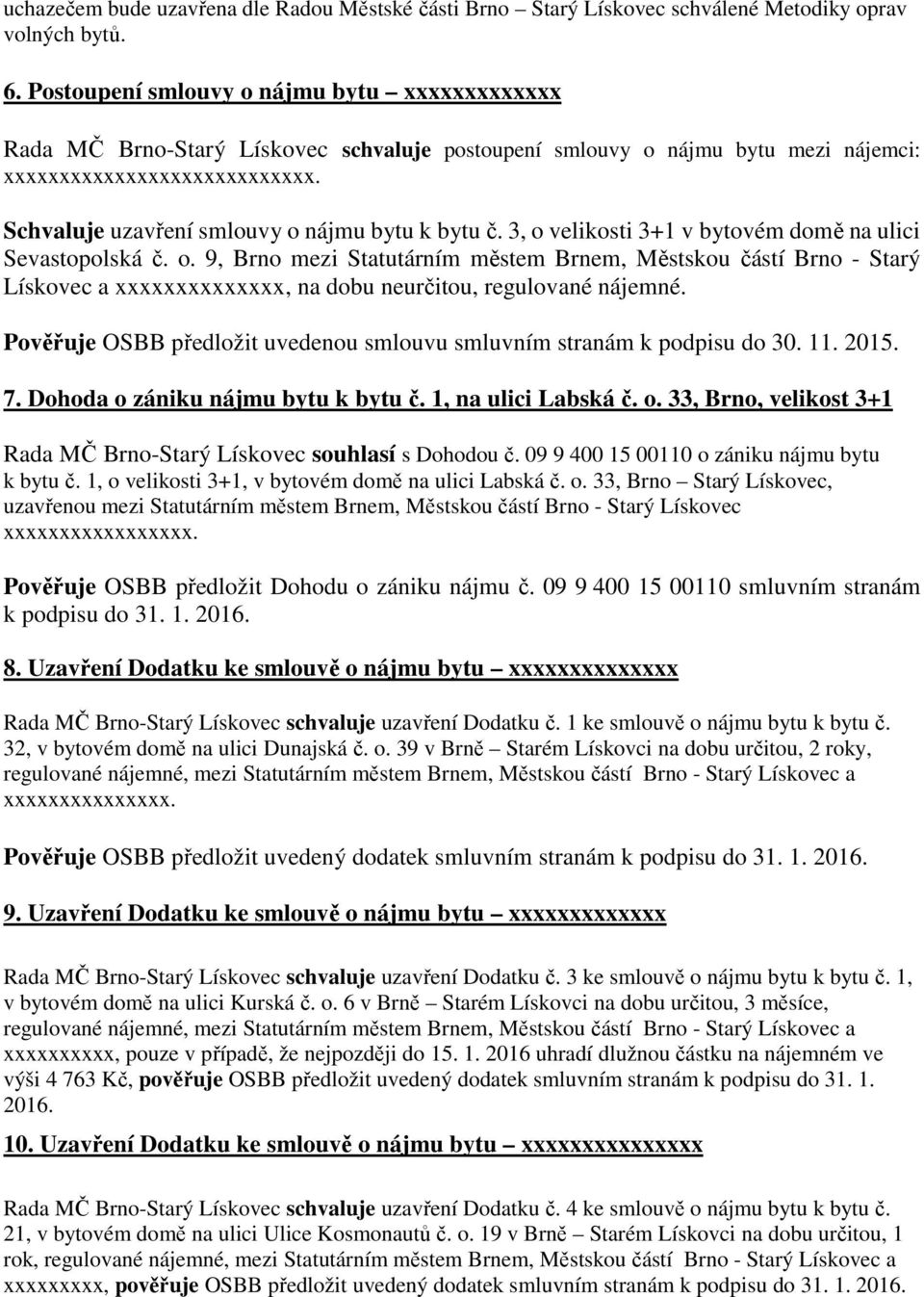Schvaluje uzavření smlouvy o nájmu bytu k bytu č. 3, o velikosti 3+1 v bytovém domě na ulici Sevastopolská č. o. 9, Brno mezi Statutárním městem Brnem, Městskou částí Brno - Starý Lískovec a xxxxxxxxxxxxxx, na dobu neurčitou, regulované nájemné.
