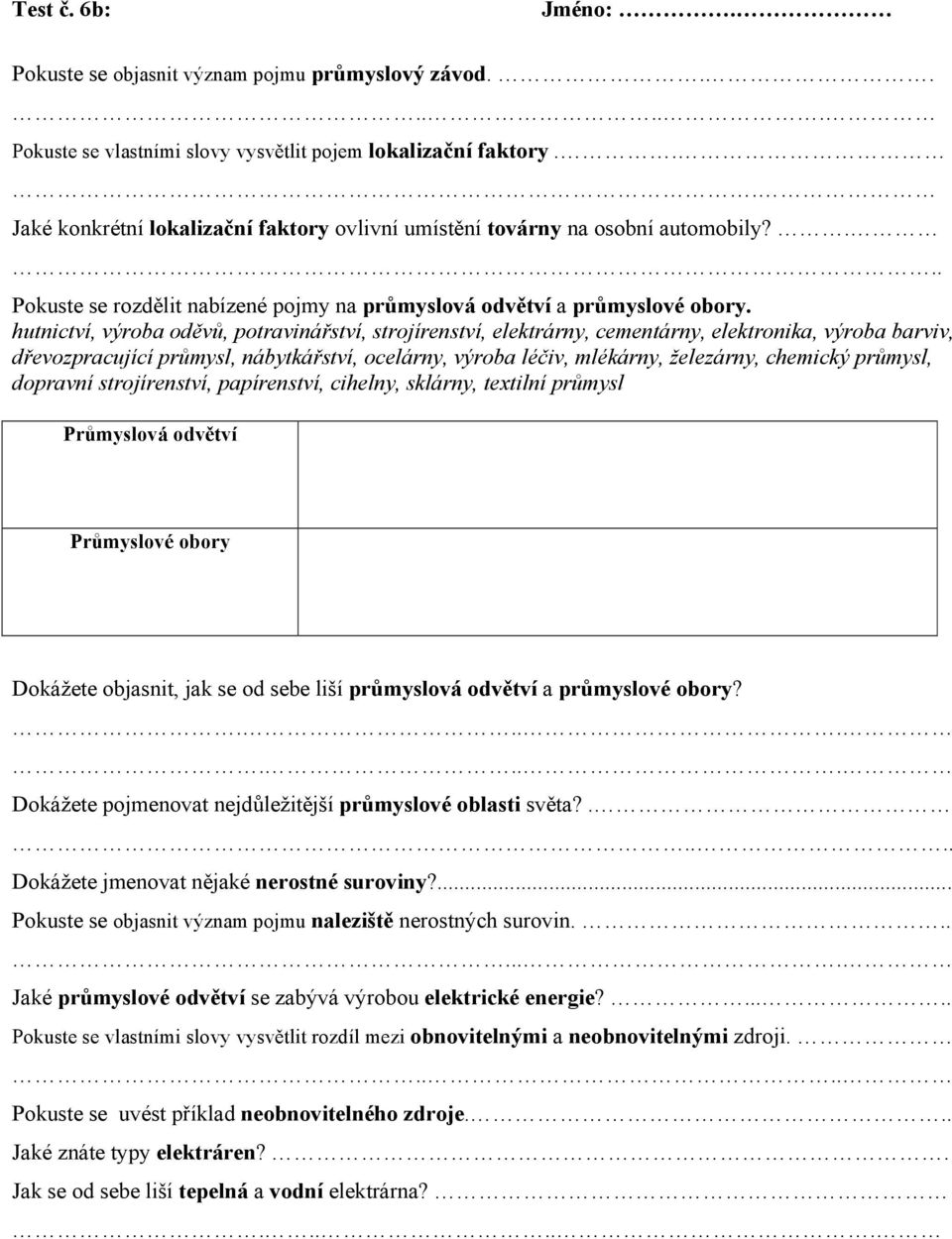 hutnictví, výroba oděvů, potravinářství, strojírenství, elektrárny, cementárny, elektronika, výroba barviv, dřevozpracující průmysl, nábytkářství, ocelárny, výroba léčiv, mlékárny, železárny,