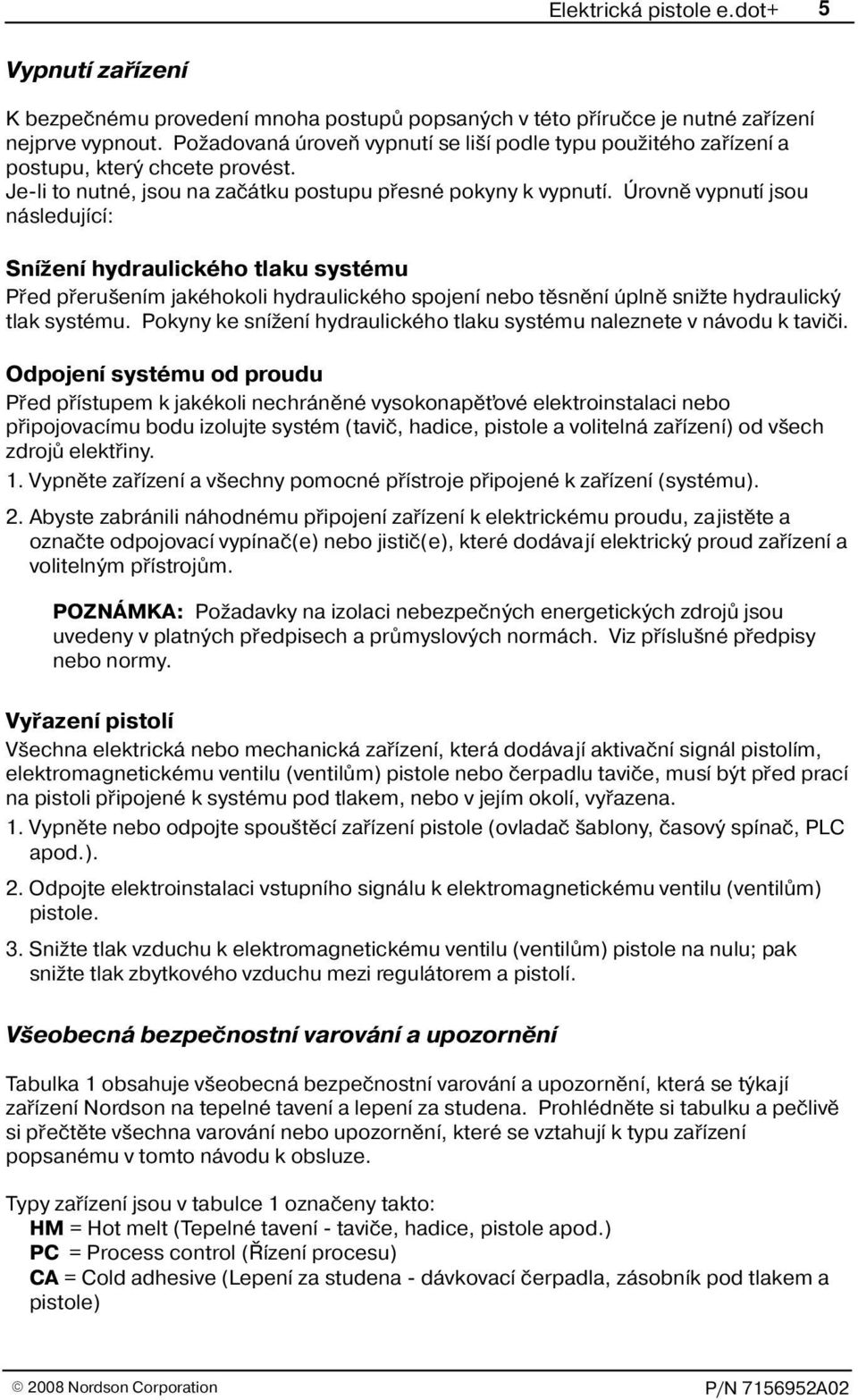 Úrovnì vypnutí jsou následující: Sní ení hydraulického tlaku systému Pøed pøeru ením jakéhokoli hydraulického spojení nebo tìsnìní úplnì sni te hydraulický tlak systému.