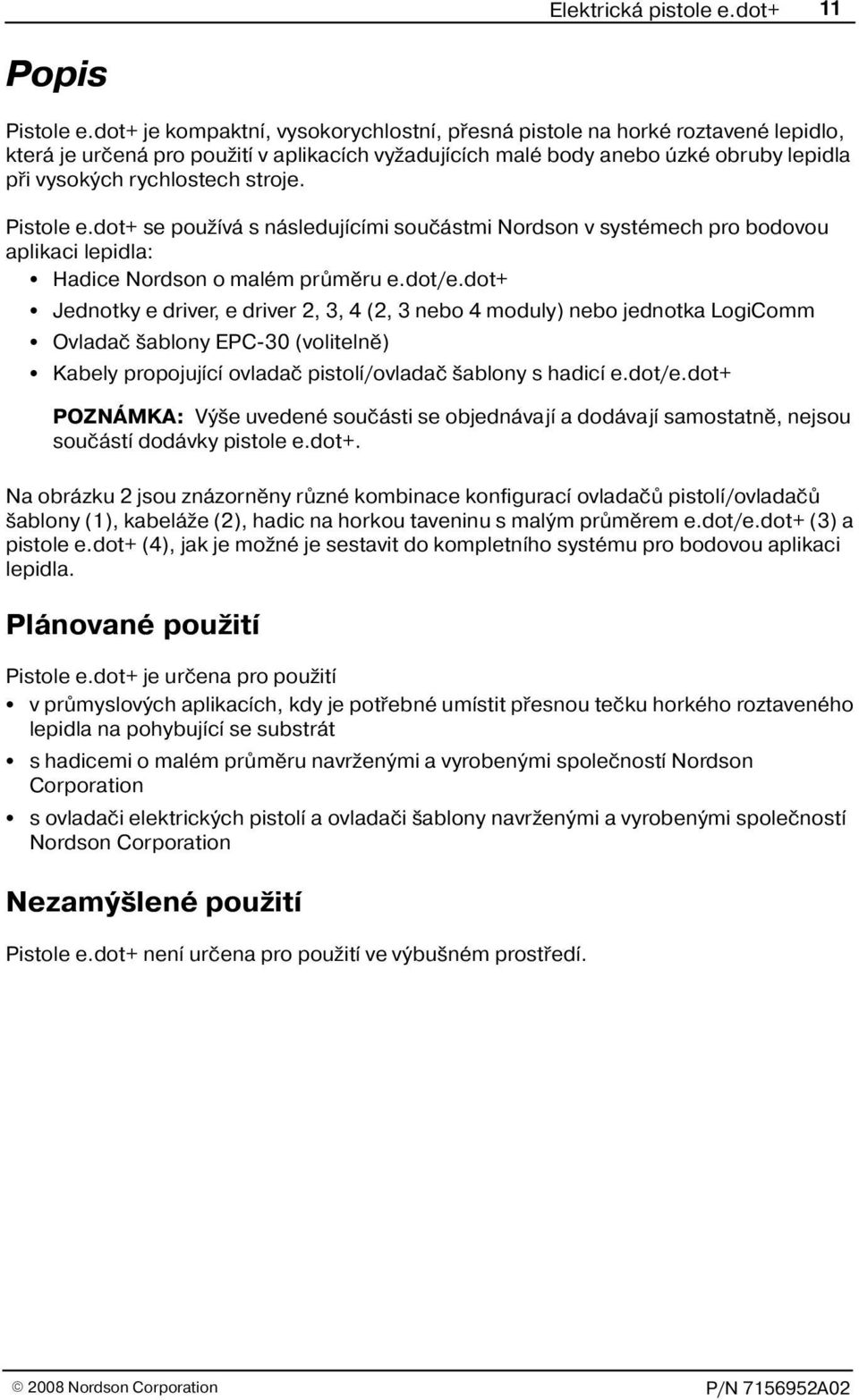 stroje. Pistole e.dot+ se pou ívá s následujícími souèástmi Nordson v systémech pro bodovou aplikaci lepidla: Hadice Nordson o malém prùmìru e.dot/e.