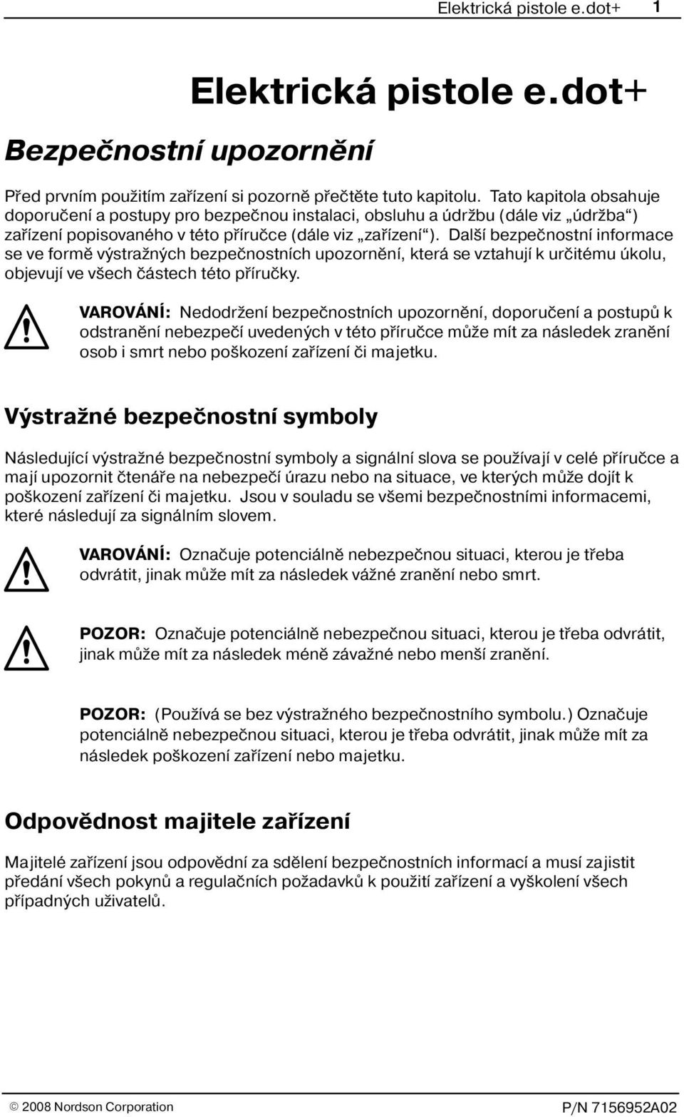 Dal í bezpeènostní informace se ve formì výstra ných bezpeènostních upozornìní, která se vztahují k urèitému úkolu, objevují ve v ech èástech této pøíruèky.