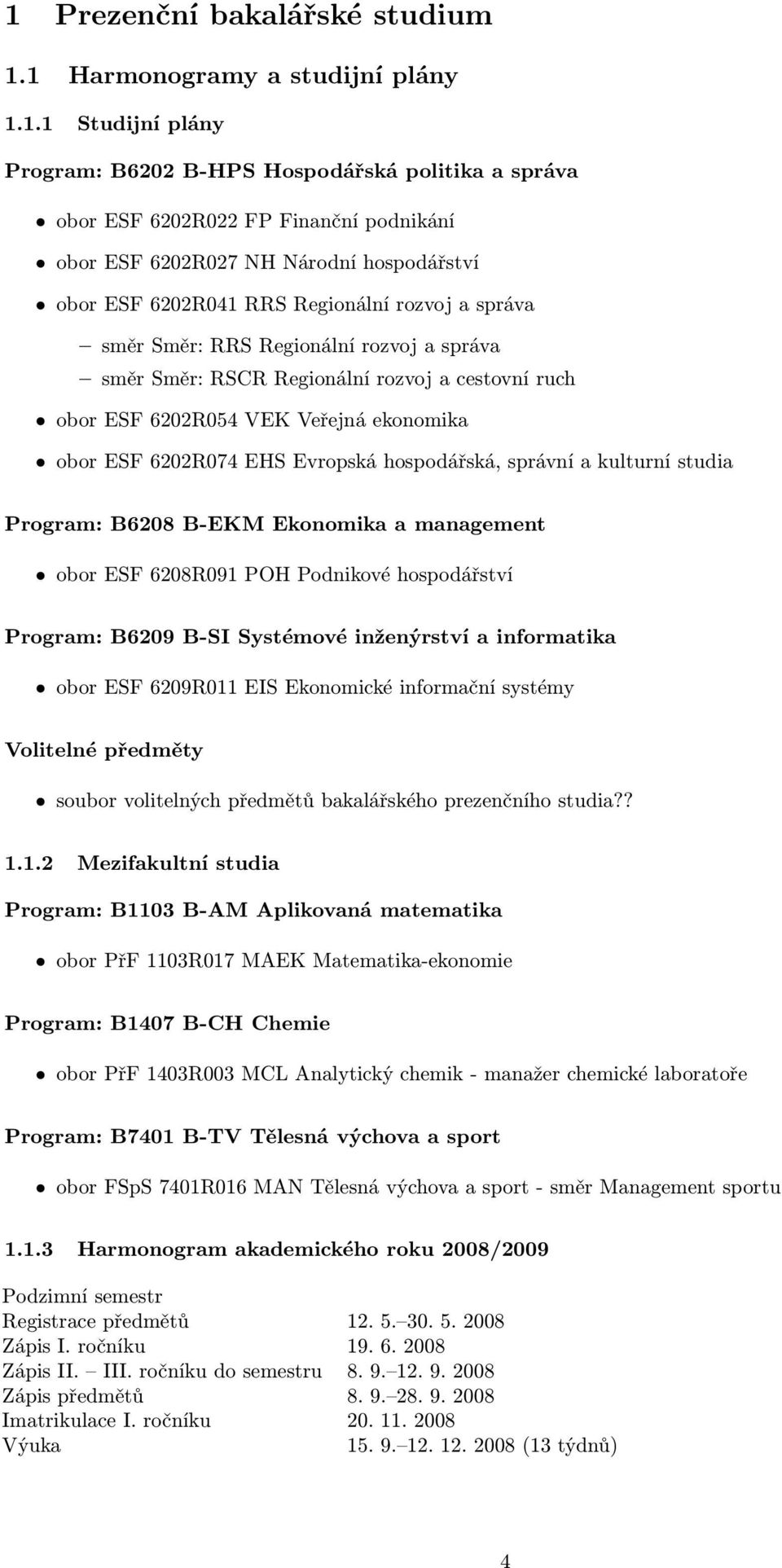 ekonomika obor ESF 6202R074 EHS Evropská hospodářská, správní a kulturní studia Program: B6208 B-EKM Ekonomika a management obor ESF 6208R091 POH Podnikové hospodářství Program: B6209 B-SI Systémové
