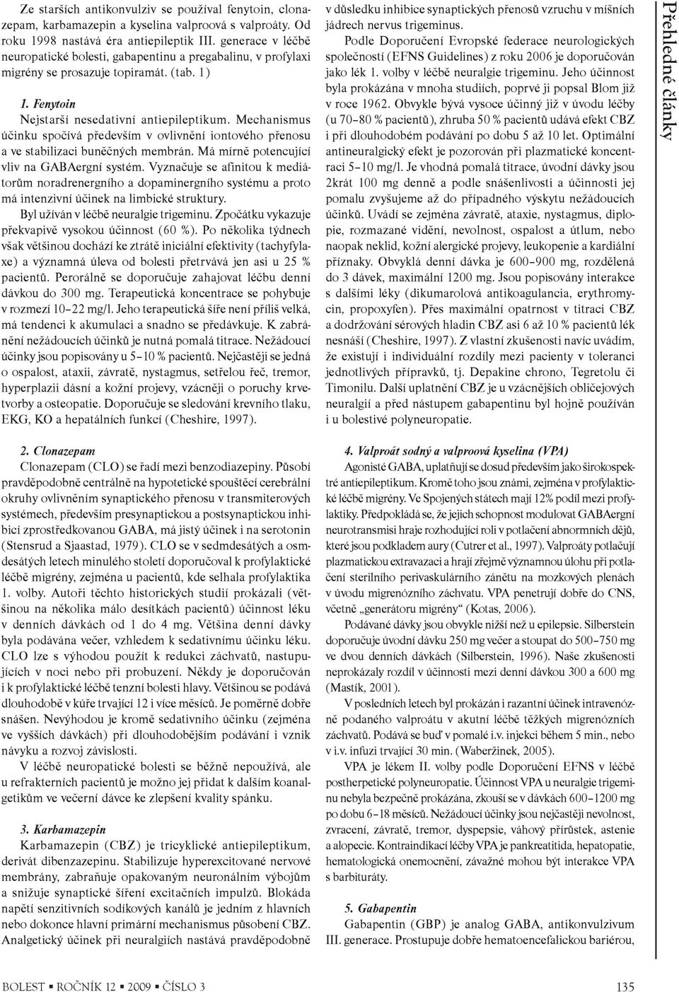 Mechanismus úèinku spoèívá pøedevším v ovlivnìní iontového pøenosu a ve stabilizaci bunìèných membrán. Má mírnì potencující vliv na GABAergní systém.