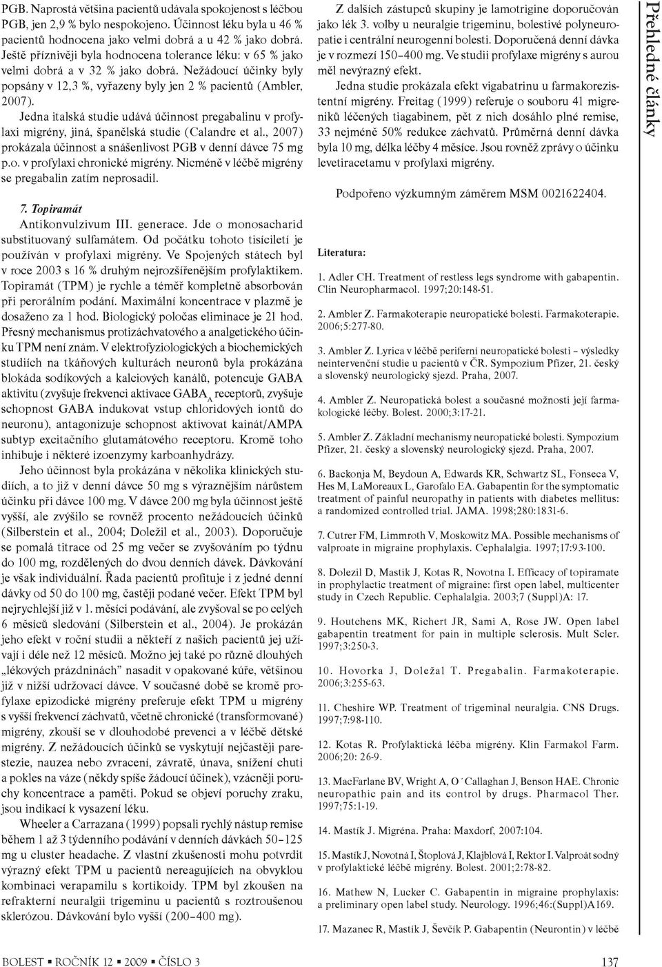Jedna italská studie udává úèinnost pregabalinu v profylaxi migrény, jiná, španìlská studie (Calandre et al., 2007) prokázala úèinnost a snášenlivost PGB v denní dávce 75 mg p.o. v profylaxi chronické migrény.